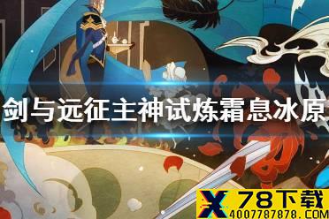 《剑与远征》主神试炼霜息冰原怎么过 主神试炼霜息冰原攻略