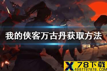 《我的侠客》沉香万古丹怎么获得 万古丹获取方法