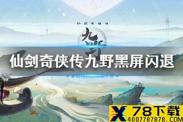 《仙剑奇侠传九野》黑屏闪退怎么办 黑屏闪退解决方法介绍