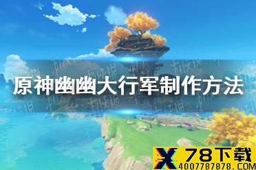 《原神》幽幽大行军怎么做 幽幽大行军制作方法介绍