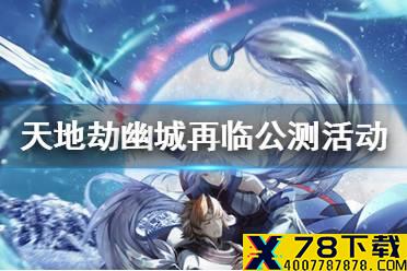 《天地劫幽城再临》公测活动有哪些 公测八大活动介绍