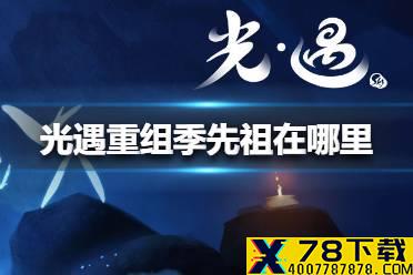 《光遇》重组季先祖在哪里 重组季先祖位置介绍