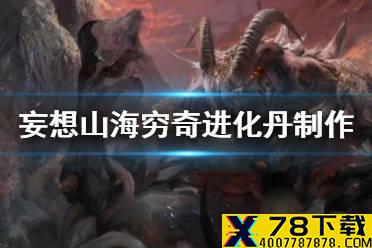 《妄想山海》穷奇进化丹怎么制作 穷奇进化丹需要材料介绍