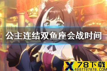 《公主连结》双鱼座会战时间 国服双鱼座工会战时间介绍