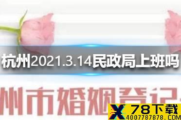 杭州2021.3.14民政局上班吗 杭州2021.3.14民政局上班时间介绍