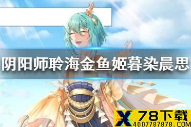 《阴阳师》聆海金鱼姬暮染晨思皮肤 聆海金鱼姬新皮肤爆料