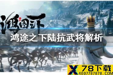 《鸿图之下》陆抗优势是什么 陆抗武将解析