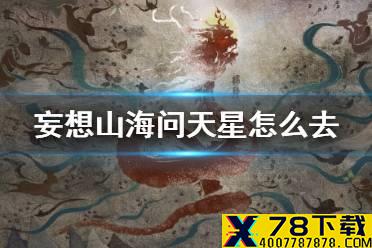 《妄想山海》问天星怎么去 岳云鲲星球上去方法