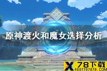 《原神》渡火和魔女怎么选 渡火和魔女选择分析