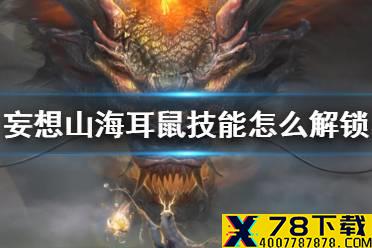 《妄想山海》耳鼠技能怎么解锁 耳鼠技能解锁方法