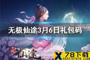 《无极仙途》3月6日礼包码是什么 3月6日礼包码一览