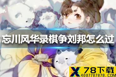 《忘川风华录》棋争刘邦怎么过 棋争刘邦通关方法