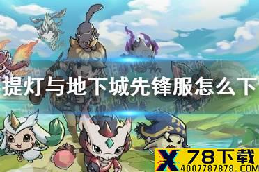 《提灯与地下城》先锋服怎么下载 先锋服下载地址分享