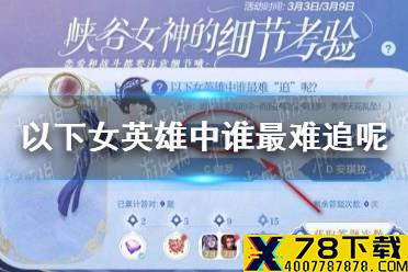 《王者荣耀》以下女英雄中谁最难追呢 女神的细节考验谁最难追答案
