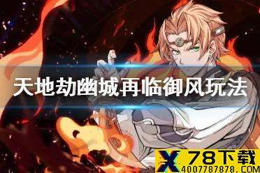 《天地劫幽城再临》御风怎么玩 御风玩法攻略