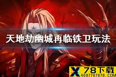 《天地劫幽城再临》铁卫怎么玩 铁卫玩法攻略