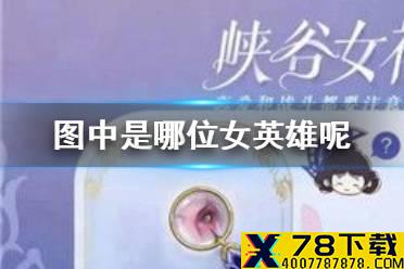 《王者荣耀》猜猜图中是哪位女英雄呢 峡谷女神的细节考验第五天答案