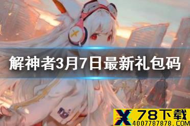《解神者》3月7日最新礼包码 3月7日可用礼包码一览