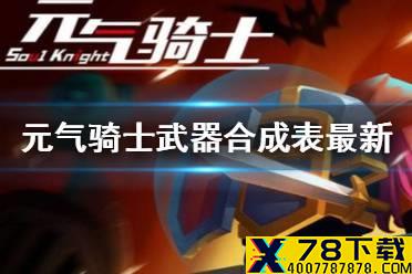 《元气骑士》武器合成表最新2021 武器合成大全最新版本