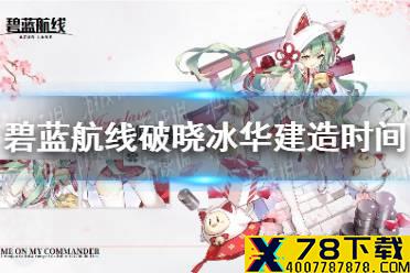 《碧蓝航线》破晓冰华建造时间表 破晓冰华建造时间大全