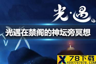 《光遇》在禁阁的神坛旁冥想怎么完成 在禁阁的神坛旁冥想完成方法