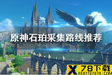 《原神》石珀分布图一览 石珀采集路线推荐