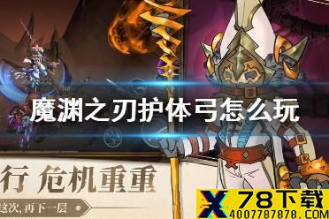 《魔渊之刃》护体弓怎么玩 护体弓玩法攻略