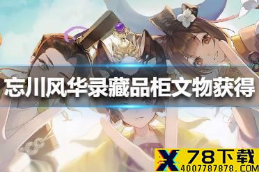 《忘川风华录》藏品柜文物怎么获得 藏品柜文物获得方法