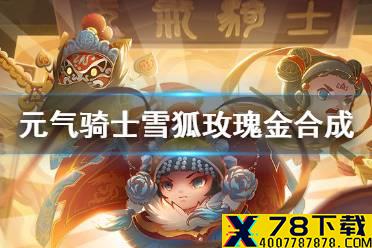 《元气骑士》雪狐玫瑰金怎么合成 雪狐玫瑰金合成方法