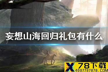 《妄想山海》回归礼包有什么 回归限购礼包介绍