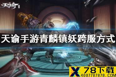 《天谕手游》青麟镇妖怎么跨服 青麟镇妖跨服方法介绍