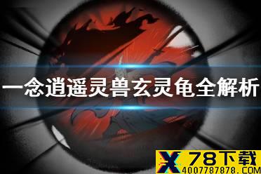《一念逍遥》玄灵龟厉害吗 灵兽玄灵龟全解析