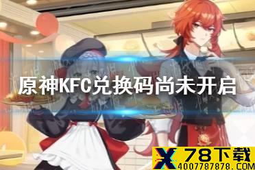 《原神》兑换码尚未开启怎么办 肯德基联动兑换码尚未开启解决办法
