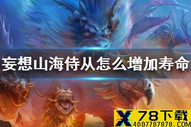 《妄想山海》侍从怎么增加寿命 侍从寿命增加方法