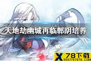 《天地劫幽城再临》郸阴怎么玩 郸阴解析与培养