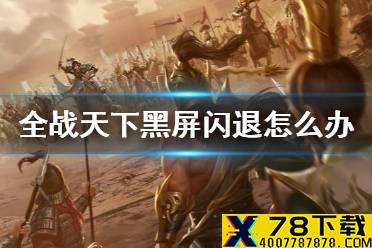 《全战天下》黑屏闪退怎么办 黑屏闪退解决方法介绍