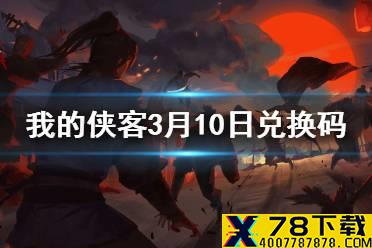 《我的侠客》3月10日最新兑换码 3月10日口令兑换码一览