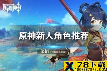 《原神》新人用什么角色好 新人角色推荐