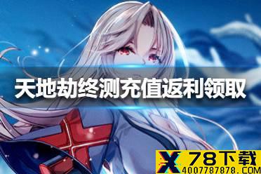 《天地劫幽城再临》终测充值返利怎么领取 终测充值返利领取方法