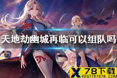 《天地劫幽城再临》可以组队吗 组队模式介绍