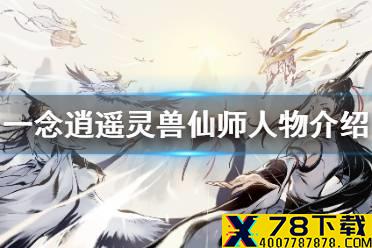 《一念逍遥》灵兽仙师有什么用 灵兽仙师人物介绍