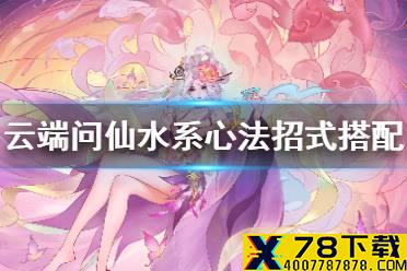 《云端问仙》水系心法招式怎么选 水系心法招式搭配攻略