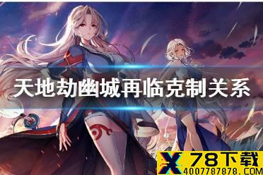 《天地劫幽城再临》克制关系有哪些 克制关系介绍