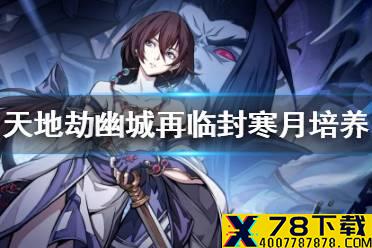 《天地劫幽城再临》封寒月怎么玩 封寒月解析与培养
