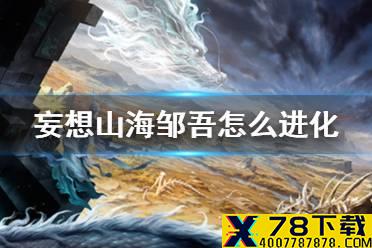 《妄想山海》驺吾怎么进化 邹吾进化方法介绍