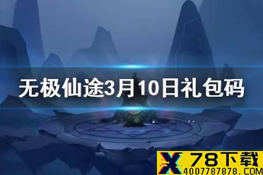 《无极仙途》3月10日礼包码是什么 3月10日礼包码一览
