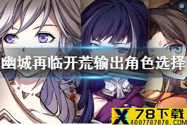 《天地劫幽城再临》开局输出用什么 开荒输出角色推荐