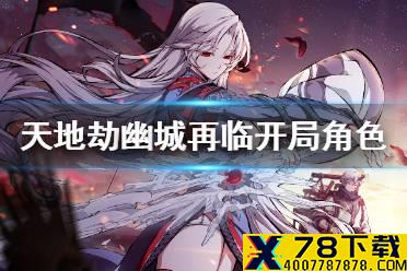 《天地劫幽城再临》开局角色推荐什么 开荒角色用什么好