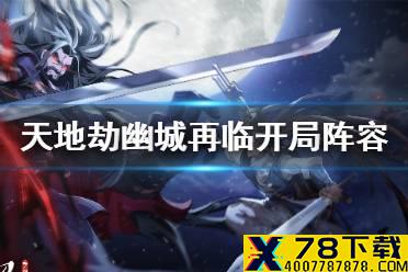 《天地劫幽城再临》开局阵容怎么养成 开局阵容培养攻略