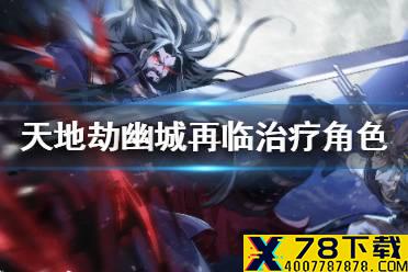 《天地劫幽城再临》开局奶妈选什么 开荒治疗角色推荐